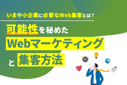 いま中小企業に必要なWeb集客とは？可能性を秘めたWebマーケティングと集客方法