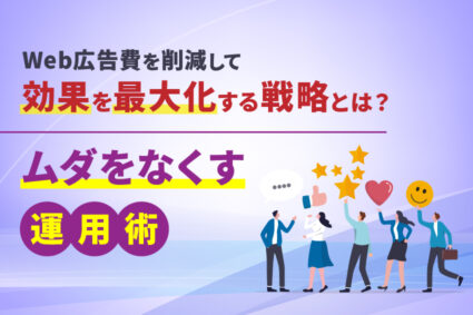 Web広告費を削減して効果を最大化する戦略とは？ムダをなくす運用術