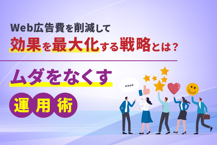 Web広告費を削減して効果を最大化する戦略とは？ムダをなくす運用術
