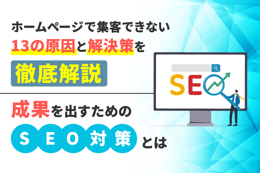 ホームページで集客できない13の原因と解決策を徹底解説。成果を出すためのSEO対策とは？