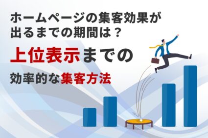 ホームページの集客効果が出るまでの期間は？上位表示までの効率的な集客方法