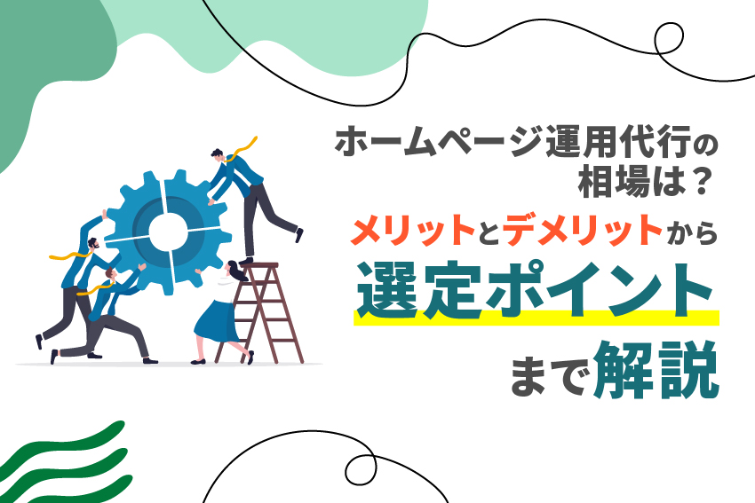 ホームページ運用代行の相場は？メリットとデメリットから選定ポイントまで解説