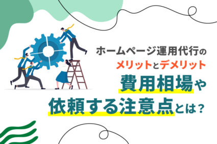 ホームページ運用代行のメリットとデメリット。費用相場や依頼する注意点とは？