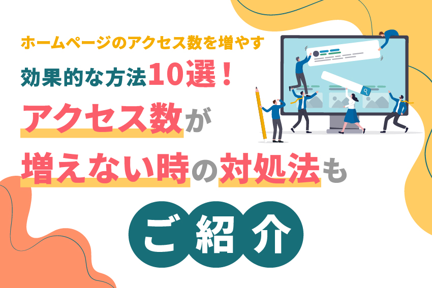 ホームページのアクセス数を増やす効果的な方法10選！アクセス数が増えない時の対処法もご紹介