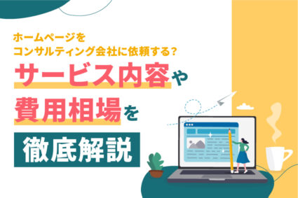 ホームページをコンサルティング会社に依頼する？サービス内容や費用相場を徹底解説