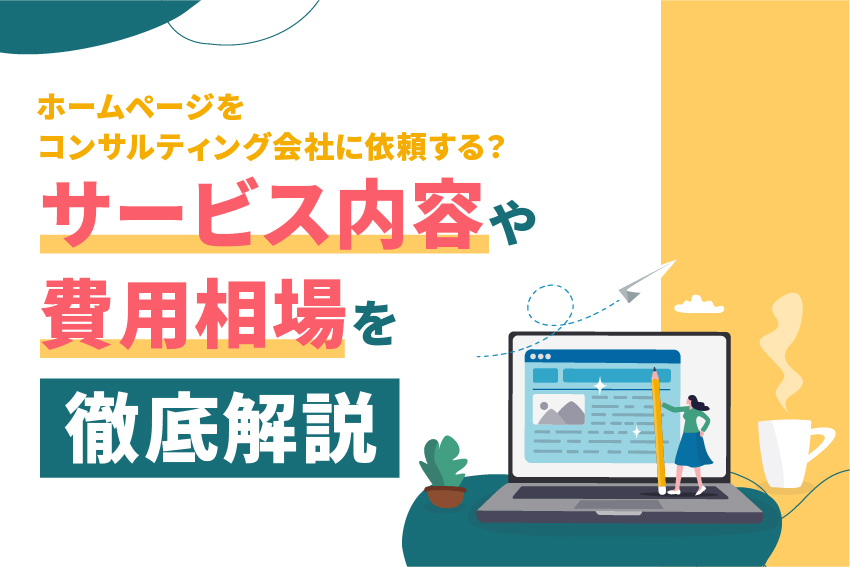 ホームページをコンサルティング会社に依頼する？サービス内容や費用相場を徹底解説