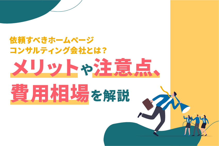 依頼すべきホームページコンサルティング会社とは？メリットや注意点、費用相場を解説