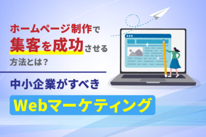ホームページ制作で集客を成功させる方法とは？中小企業がすべきWebマーケティング