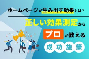 ホームページが生み出す効果とは？正しい効果測定からプロが教える成功施策
