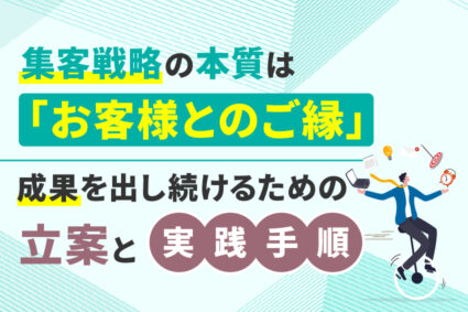 集客戦略の本質は「お客様とのご縁」成果を出し続けるための立案と実践手順