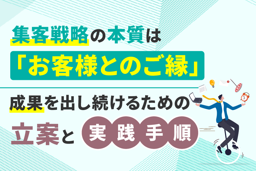 集客戦略の本質は「お客様とのご縁」成果を出し続けるための立案と実践手順