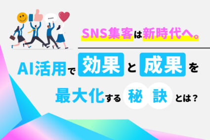 SNS集客は新時代へ。AI活用で効果と成果を最大化する秘訣とは？