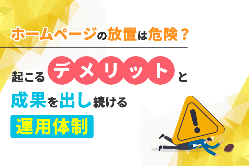 ホームページの放置は危険？起こるデメリットと成果を出し続ける運用体制