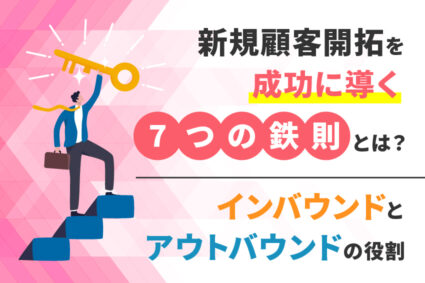 新規顧客開拓を成功に導く7つの鉄則とは？インバウンドとアウトバウンドの役割