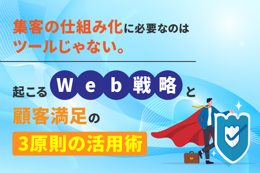 集客の仕組み化に必要なのはツールじゃない。Web戦略と顧客満足の3原則の活用術