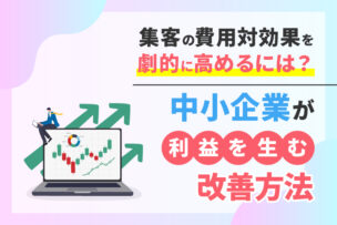 集客の費用対効果を劇的に高めるには？中小企業が利益を生む改善方法