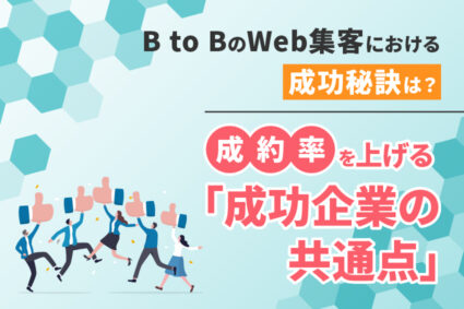 BtoBのWeb集客における成功秘訣は？成約率を上げる「成功企業の共通点」