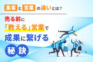 集客と営業の違いとは？売る前に「教える」営業で成果に繋げる秘訣