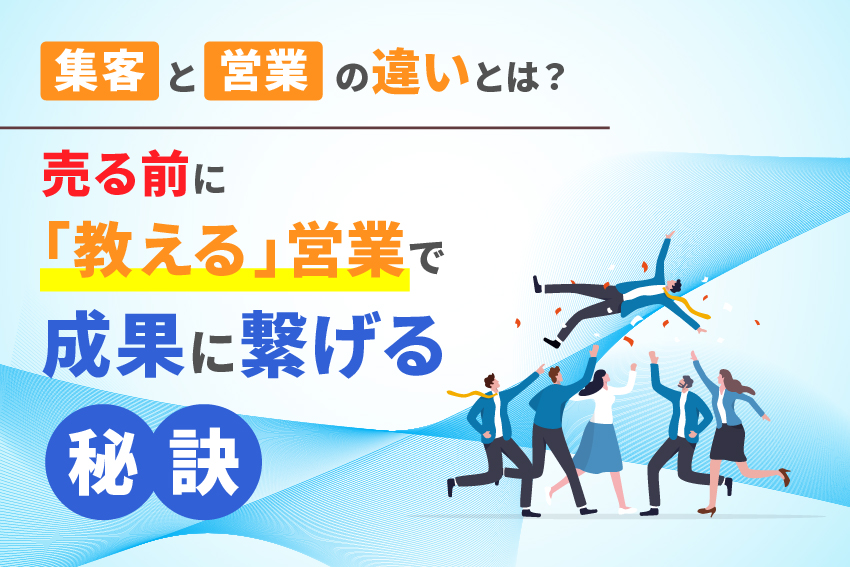 集客と営業の違いとは？売る前に「教える」営業で成果に繋げる秘訣