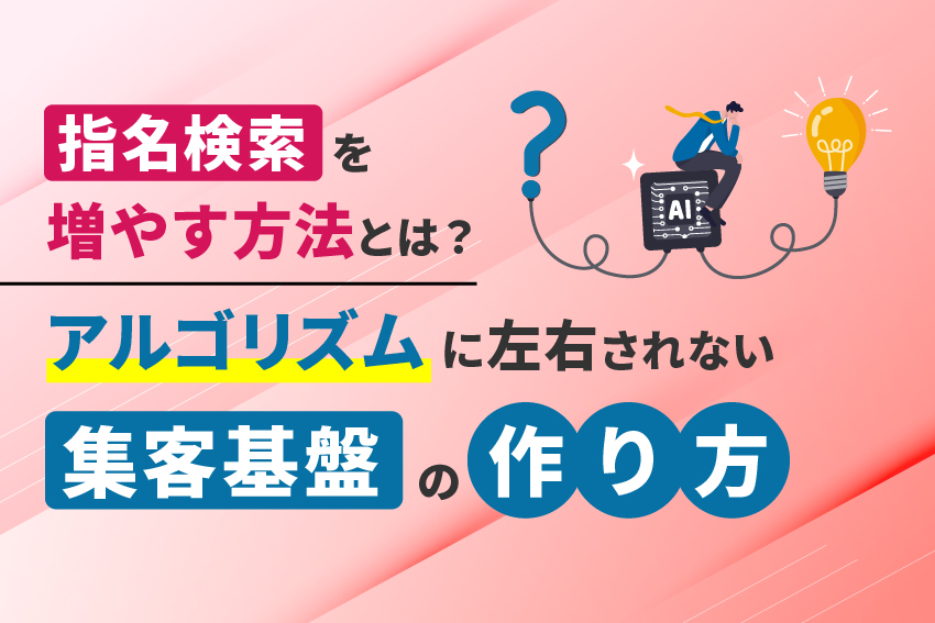 指名検索を増やす方法とは？アルゴリズムに左右されない集客基盤の作り方