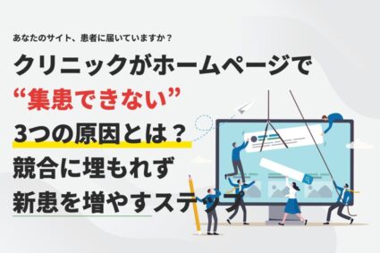 クリニックがホームページで集患できない3つの原因とは？競合に埋もれず新患を増やすステップ