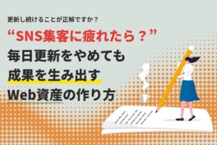 SNS集客に疲れたら？毎日更新をやめても成果を生み出すWeb資産の作り方