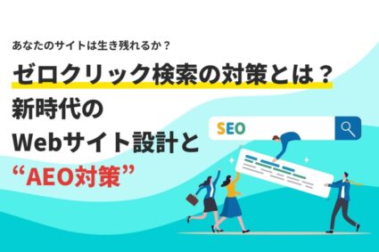 ゼロクリック検索の対策とは？新時代のWebサイト設計とAEO対策