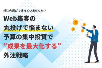 Web集客の丸投げで悩まない。予算の集中投資で成果を最大化する外注戦略