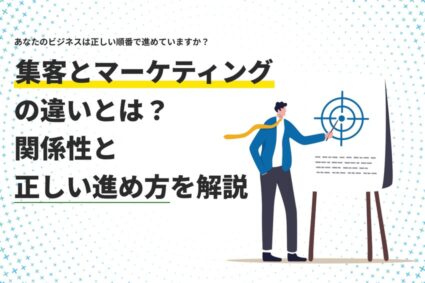 集客とマーケティングの違いとは？関係性と正しい進め方を解説
