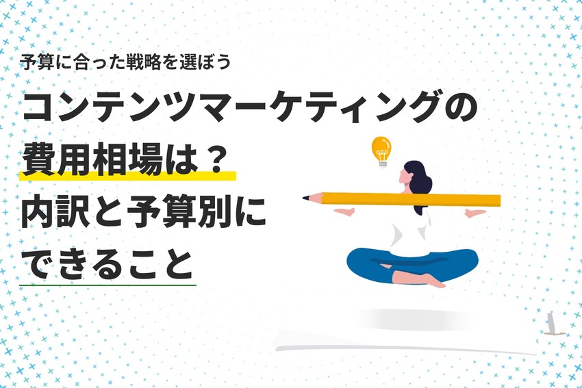 コンテンツマーケティングの費用相場は？内訳と予算別にできること