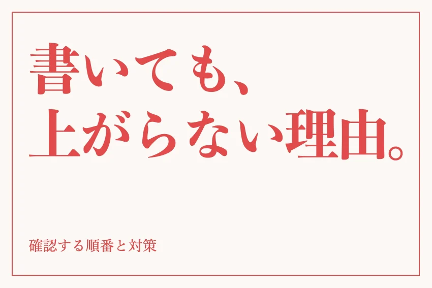 書いても、上がらない理由。 確認する順番と対策