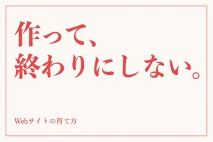 作って、終わりにしない。 Webサイトの育て方