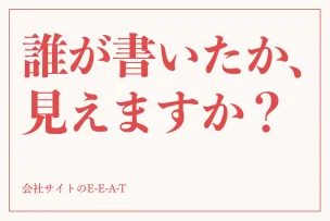 誰が書いたか、見えますか？ 会社サイトのE-E-A-T