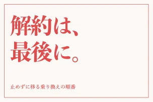 解約は、最後に。 止めずに移る乗り換えの順番