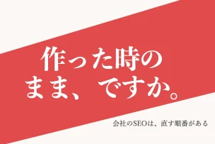 作った時のまま、ですか。 会社のSEOは、直す順番がある
