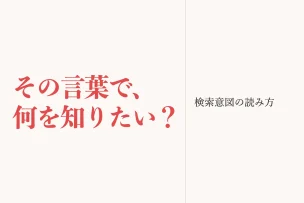 その言葉で、何を知りたい？ 検索意図の読み方
