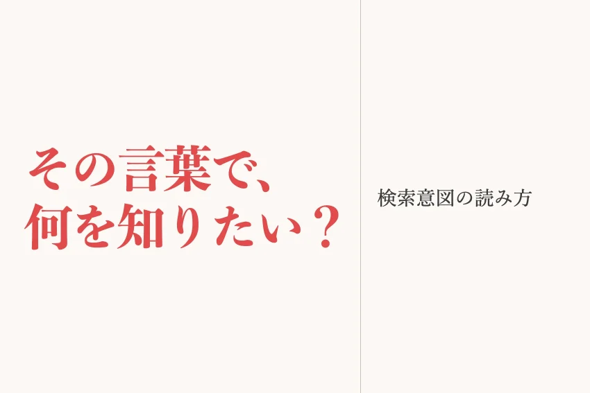 検索意図とは？4つの型と調べ方、会社サイトのページに合わせる手順