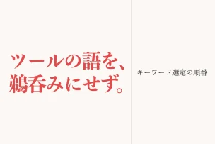 ツールの語を、鵜呑みにせず。 キーワード選定の順番